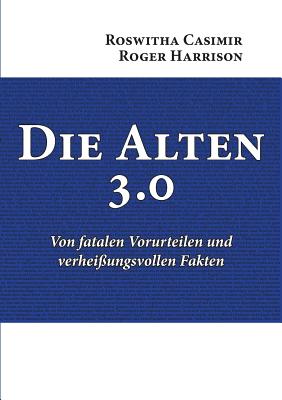 Die Alten 3.0: Von fatalen Vorurteilen und verhei?ungsvollen Fakten - Casimir, Roswitha, and Harrison, Roger, Prof.