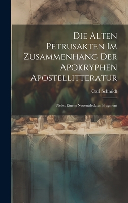 Die Alten Petrusakten Im Zusammenhang Der Apokryphen Apostellitteratur: Nebst Einem Neuentdeckten Fragment - Schmidt, Carl