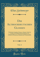 Die Althochdeutschen Glossen, Vol. 4: Alphabetisch Geordnete Glossare, Adespota, Nachtrge Zu Band I-III, Handschriftenverzeichnis; Mit Untersttzung Des K. Preussischen Cultusministeriums Und Der K. Preussischen Akademie Der Wissenschaften