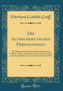 Die Althochdeutschen Prpositionen: Ein Beitrag Zur Deutschen Sprachkunde Und Vorlufer Eines Althochdeutschen Sprachschatzes Nach Den Quellen Des 8ten Bis 11ten Jahrhunderts (Classic Reprint)