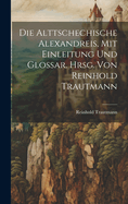 Die Alttschechische Alexandreis, Mit Einleitung Und Glossar. Hrsg. Von Reinhold Trautmann