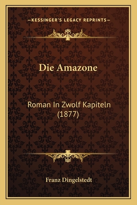 Die Amazone: Roman In Zwolf Kapiteln (1877) - Dingelstedt, Franz