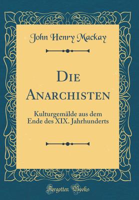 Die Anarchisten: Kulturgemlde Aus Dem Ende Des XIX. Jahrhunderts (Classic Reprint) - MacKay, John Henry