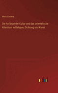 Die Anfange Der Cultur Und Das Orientalische Alterthum in Religion, Dichtung Und Kunst: Ein Beitrag Zur Geschichte Des Menschlichen Geistes (Classic Reprint)