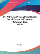 Die Anfechtung Von Rechtshandlungen Des Schuldners Im Klassischen Rmischen Recht