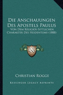 Die Anschauungen Des Apostels Paulus: Von Dem Religios-Sittlichen Charakter Des Heidentums (1888)