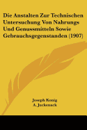 Die Anstalten Zur Technischen Untersuchung Von Nahrungs Und Genussmitteln Sowie Gebrauchsgegenstanden (1907) - Konig, Joseph (Editor), and Juckenack, A (Editor)