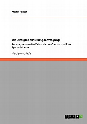 Die Antiglobalisierungsbewegung: Zum regressiven Bed?rfnis der No-Globals und ihrer Sympathisanten - Hilpert, Martin, Dr.