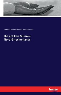 Die antiken Mnzen Nord-Griechenlands - Imhoof-Blumer, Friedrich, and Pick, Behrendt