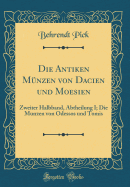 Die Antiken Mnzen Von Dacien Und Moesien: Zweiter Halbband, Abtheilung I; Die Munzen Von Odessos Und Tomis (Classic Reprint)