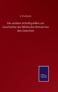 Die antiken Schriftquellen zur Geschichte der Bildenden Knste bei den Griechen