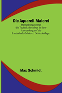 Die Aquarell-Malerei: Bemerkungen ?ber die Technik derselben in ihrer Anwendung auf die Landschafts-Malerei