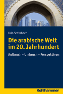 Die Arabische Welt Im 20. Jahrhundert: Aufbruch - Umbruch - Perspektiven