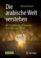 Die arabische Welt verstehen: Fr ein lohnendes Miteinander in Business und Alltag