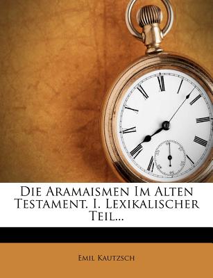 Die Aramaismen Im Alten Testament. I. Lexikalischer Teil. - Kautzsch, Emil