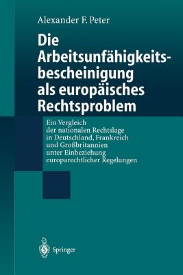 Die Arbeitsunf?higkeits-Bescheinigung ALS Europ?isches Rechtsproblem: Ein Vergleich Der Nationalen Rechtslage in Deutschland, Frankreich Und Gro?britannien Unter Einbeziehung Europarechtlicher Regelungen - Peter, Alexander F