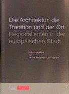 Die Architektur, Die Tradition Und Der Ort: Regionalismen in Der Europaischen Stadt