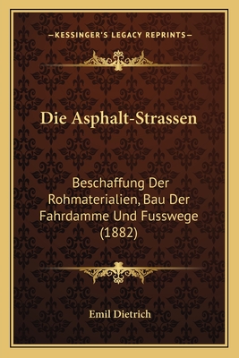 Die Asphalt-Strassen: Beschaffung Der Rohmaterialien, Bau Der Fahrdamme Und Fusswege (1882) - Dietrich, Emil