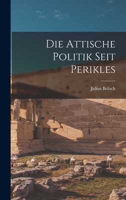 Die Attische Politik Seit Perikles - Beloch, Julius