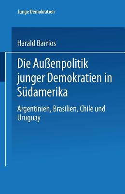 Die Au?enpolitik Junger Demokratien in S?damerika: Argentinien, Brasilien, Chile Und Uruguay - Barrios, Harald