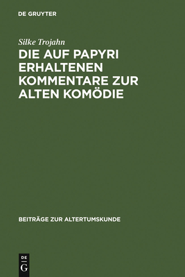 Die Auf Papyri Erhaltenen Kommentare Zur Alten Komdie: Ein Beitrag Zur Geschichte Der Antiken Philologie - Trojahn, Silke