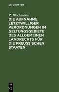 Die Aufnahme Letztwilliger Verordnungen Im Geltungsgebiete Des Allgemeinen Landrechts Fr Die Preuischen Staaten: Ein Hlfsbuch