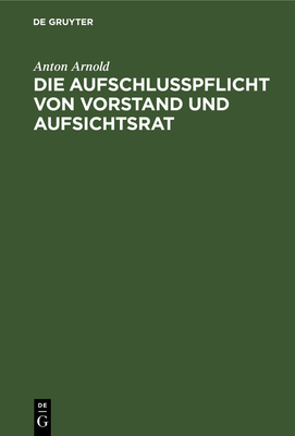 Die Aufschlusspflicht Von Vorstand Und Aufsichtsrat: Gegen?ber Der General-Versammlung Nach Deutschem Aktienrecht - Arnold, Anton