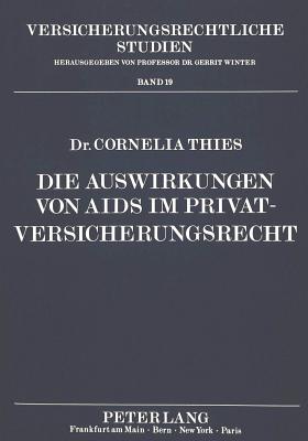 Die Auswirkungen Von AIDS Im Privatversicherungsrecht: Eine Untersuchung Ueber Aids-Spezifische Probleme Im Kranken-, Lebens- Und Haftpflichtversicherungsrecht - Winter, Gerrit (Editor), and Thies, Cornelia