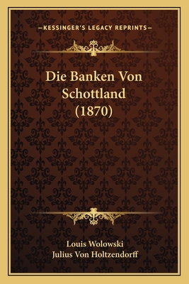 Die Banken Von Schottland (1870) - Wolowski, Louis, and Holtzendorff, Julius Von (Translated by)