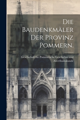 Die Baudenkm?ler der Provinz Pommern. - Gesellschaft F?r Pommersche Geschichte (Creator)