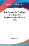 Die Bauerliche Erbfolge Im Gebiete Des Bayerischen Landrechts (1895)