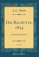 Die Bauh?tte, 1874, Vol. 17: Zeitung F?r Freimaurer (Classic Reprint)
