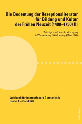 Die Bedeutung Der Rezeptionsliteratur Fuer Bildung Und Kultur Der Fruehen Neuzeit (1400-1750), Bd. III: Beitraege Zur Dritten Arbeitstagung in Wissembourg / Weienburg (Maerz 2014) - Roloff, Hans-Gert (Editor), and Andersen, Peter (Editor), and LaFond-Kettlitz, Barbara (Editor)