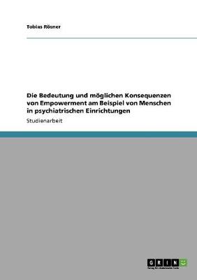 Die Bedeutung Und Moglichen Konsequenzen Von Empowerment Am Beispiel Von Menschen in Psychiatrischen Einrichtungen - Rsner, Tobias