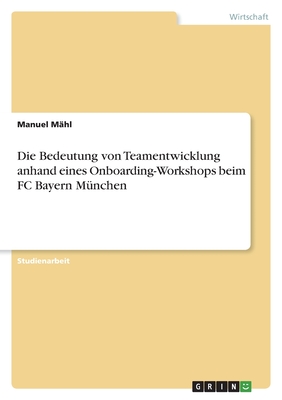 Die Bedeutung von Teamentwicklung anhand eines Onboarding-Workshops beim FC Bayern M?nchen - M?hl, Manuel