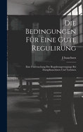 Die Bedingungen Fr Eine Gute Regulirung: Eine Untersuchung Der Regulirungsvorgnge Bei Dampfmaschinen Und Turbinen