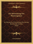 Die Befruchtung Der Phanerogamen: Ein Beitrag Zur Entscheidung Des Daruber Bestehenden Streites (1856)