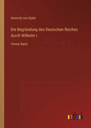 Die Begrndung des Deutschen Reiches durch Wilhelm I.: Vierter Band