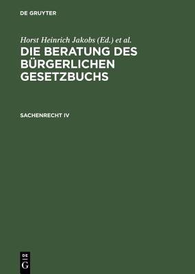 Die Beratung des B?rgerlichen Gesetzbuchs, Sachenrecht IV - Jakobs, Horst Heinrich (Editor), and Schubert, Werner (Editor)