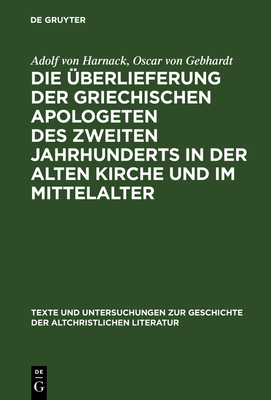 Die ?berlieferung der griechischen Apologeten des zweiten Jahrhunderts in der alten Kirche und im Mittelalter - Harnack, Adolf von, and Gebhardt, Oscar von