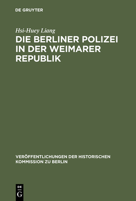 Die Berliner Polizei in der Weimarer Republik - Liang, Hsi-Huey, and Behn, Brigitte (Translated by), and Behn, Wolfgang (Translated by)