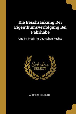 Die Beschrnkung Der Eigenthumsverfolgung Bei Fahrhabe: Und Ihr Motiv Im Deutschen Rechte - Heusler, Andreas