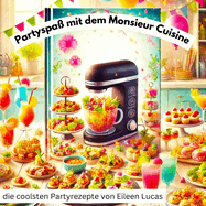 Die besten Partyrezepte fr den Monsieur Cuisine - 16 schnelle Hits fr deine perfekte Party!: Von herzhaften Snacks bis zu coolen Drinks - einfache und schnelle Rezepte, die garantiert jeden Gast begeistern!"