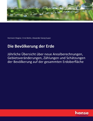 Die Bevlkerung der Erde: J?hrliche ?bersicht ?ber neue Arealberechnungen, Gebietsver?nderungen, Z?hlungen und Sch?tzungen der Bevlkerung auf der gesammten Erdoberfl?che - Wagner, Hermann, and Behm, Ernst, and Supan, Alexander Georg