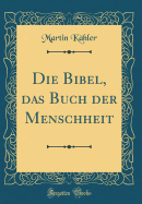 Die Bibel, Das Buch Der Menschheit (Classic Reprint)