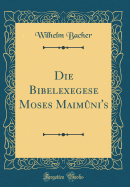 Die Bibelexegese Moses Maimni's (Classic Reprint)