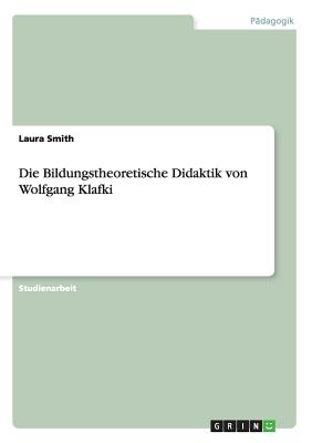 Die Bildungstheoretische Didaktik Von Wolfgang Klafki - Smith, Laura