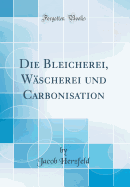 Die Bleicherei, Wscherei Und Carbonisation (Classic Reprint)