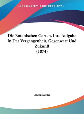 Die Botanischen Garten, Ihre Aufgabe in Der Vergangenheit, Gegenwart Und Zukunft (1874) - Kerner, Anton