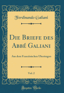 Die Briefe Des Abb Galiani, Vol. 2: Aus Dem Franzsischen bertragen (Classic Reprint)